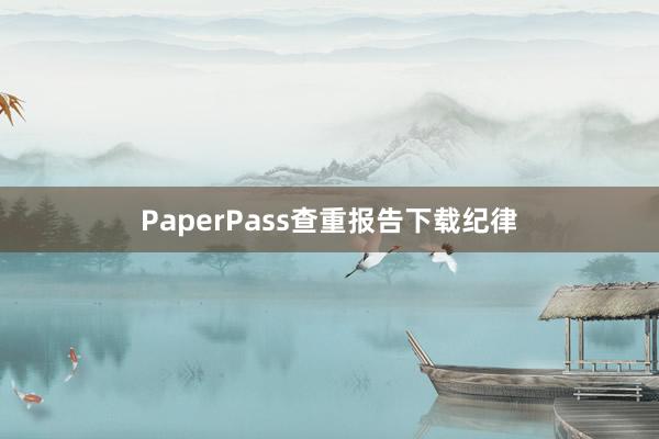 PaperPass查重报告下载纪律