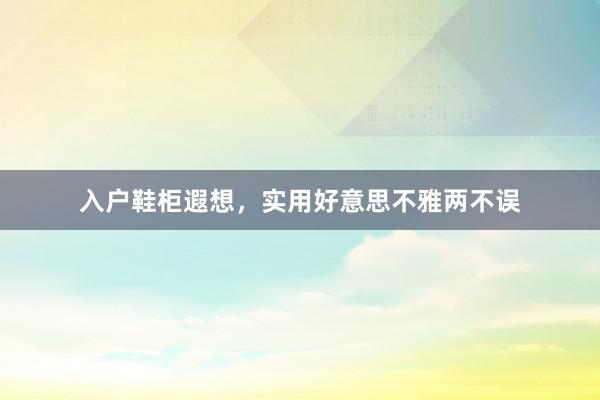 入户鞋柜遐想，实用好意思不雅两不误