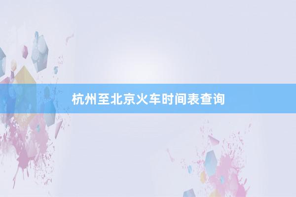 杭州至北京火车时间表查询